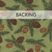 Forest green fabric with tossed pine cones and branches; a transparent banner at the top reads "Backing."